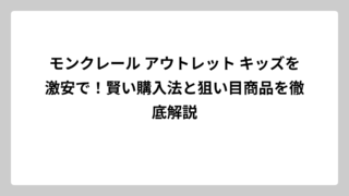 モンクレール アウトレット キッズを激安で！賢い購入法と狙い目商品を徹底解説