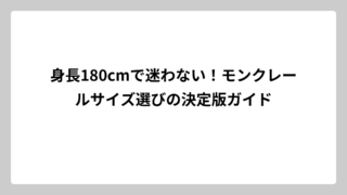 身長180cmで迷わない！モンクレールサイズ選びの決定版ガイド