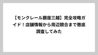 【モンクレール銀座三越】完全攻略ガイド！店舗情報から周辺競合まで徹底調査してみた