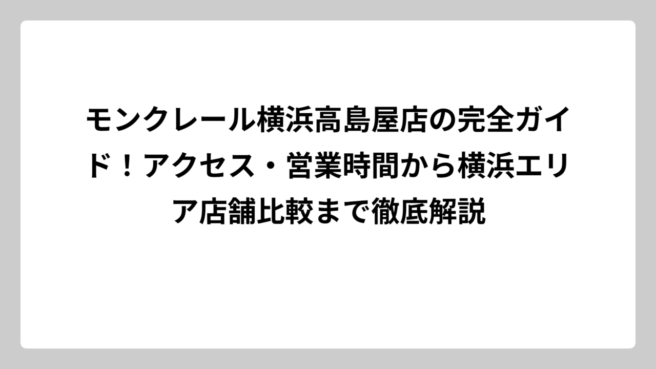 モンクレール横浜高島屋店の完全ガイド！アクセス・営業時間から横浜エリア店舗比較まで徹底解説