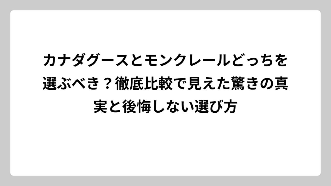 カナダグースとモンクレールどっちを選ぶべき？徹底比較で見えた驚きの真実と後悔しない選び方