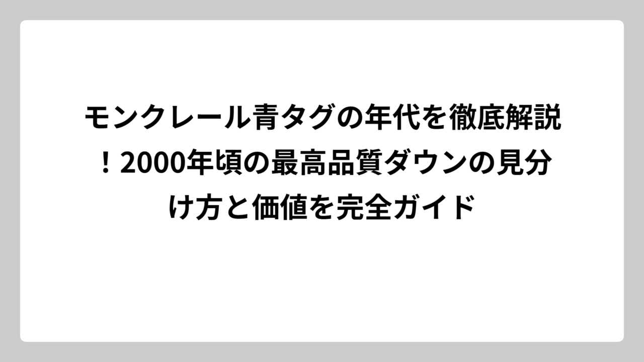 モンクレール青タグの年代を徹底解説！2000年頃の最高品質ダウンの見分け方と価値を完全ガイド