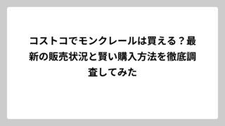 コストコでモンクレールは買える？最新の販売状況と賢い購入方法を徹底調査してみた
