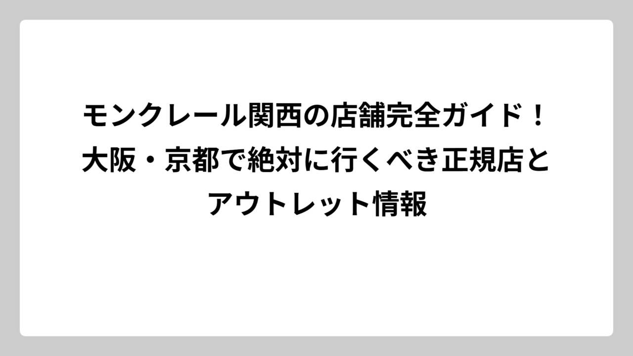 モンクレール関西の店舗完全ガイド！大阪・京都で絶対に行くべき正規店とアウトレット情報