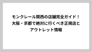 モンクレール関西の店舗完全ガイド！大阪・京都で絶対に行くべき正規店とアウトレット情報