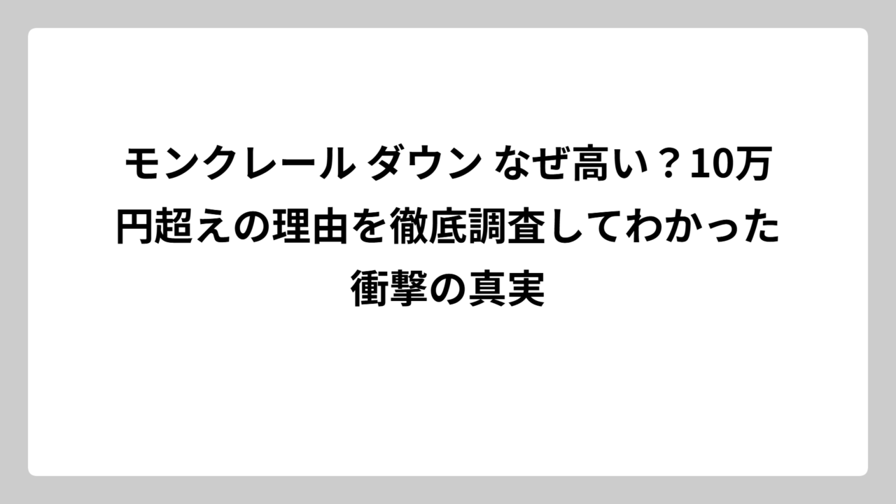 モンクレール ダウン なぜ高い？10万円超えの理由を徹底調査してわかった衝撃の真実