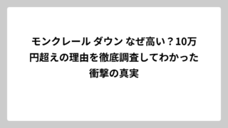 モンクレール ダウン なぜ高い？10万円超えの理由を徹底調査してわかった衝撃の真実
