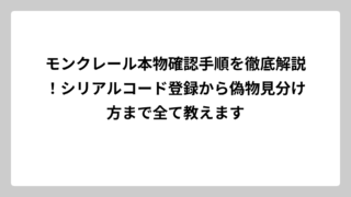 モンクレール本物確認手順を徹底解説！シリアルコード登録から偽物見分け方まで全て教えます