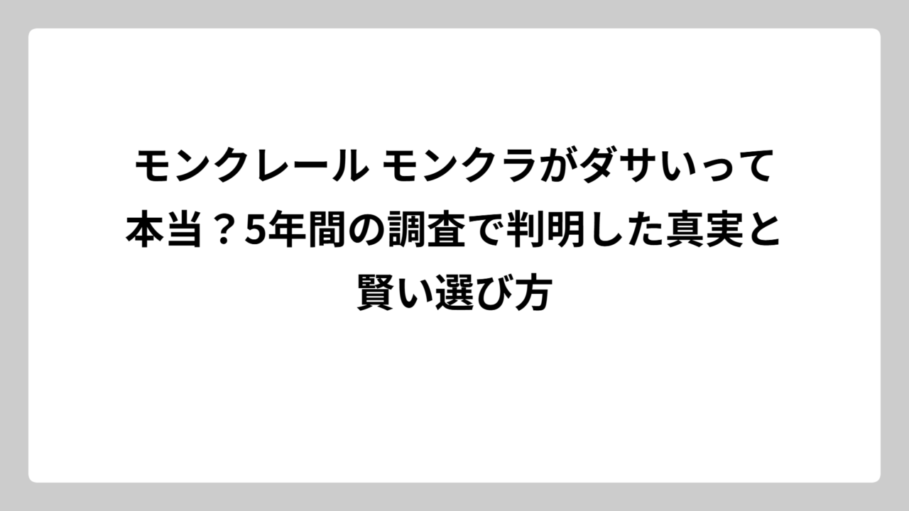 モンクレール モンクラがダサいって本当？5年間の調査で判明した真実と賢い選び方