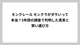 モンクレール モンクラがダサいって本当？5年間の調査で判明した真実と賢い選び方