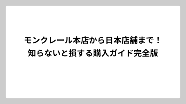 モンクレール本店から日本店舗まで！知らないと損する購入ガイド完全版
