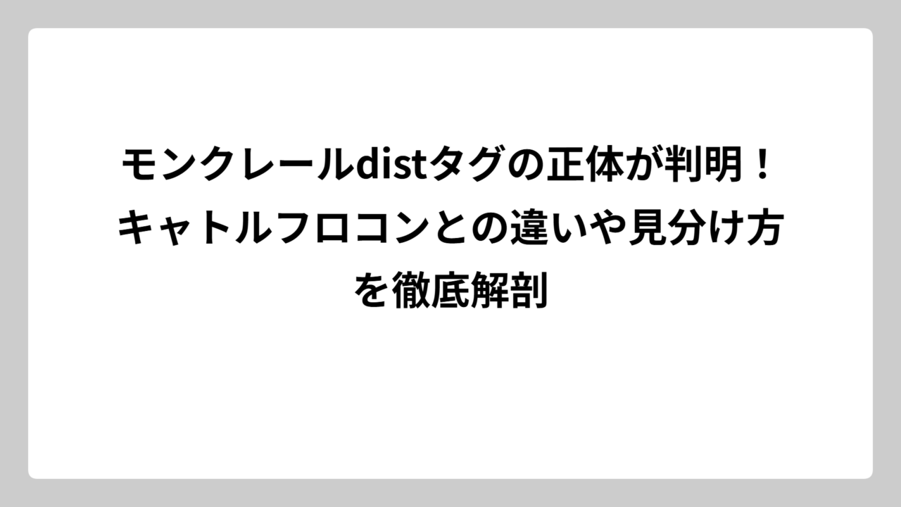 モンクレールdistタグの正体が判明！キャトルフロコンとの違いや見分け方を徹底解剖