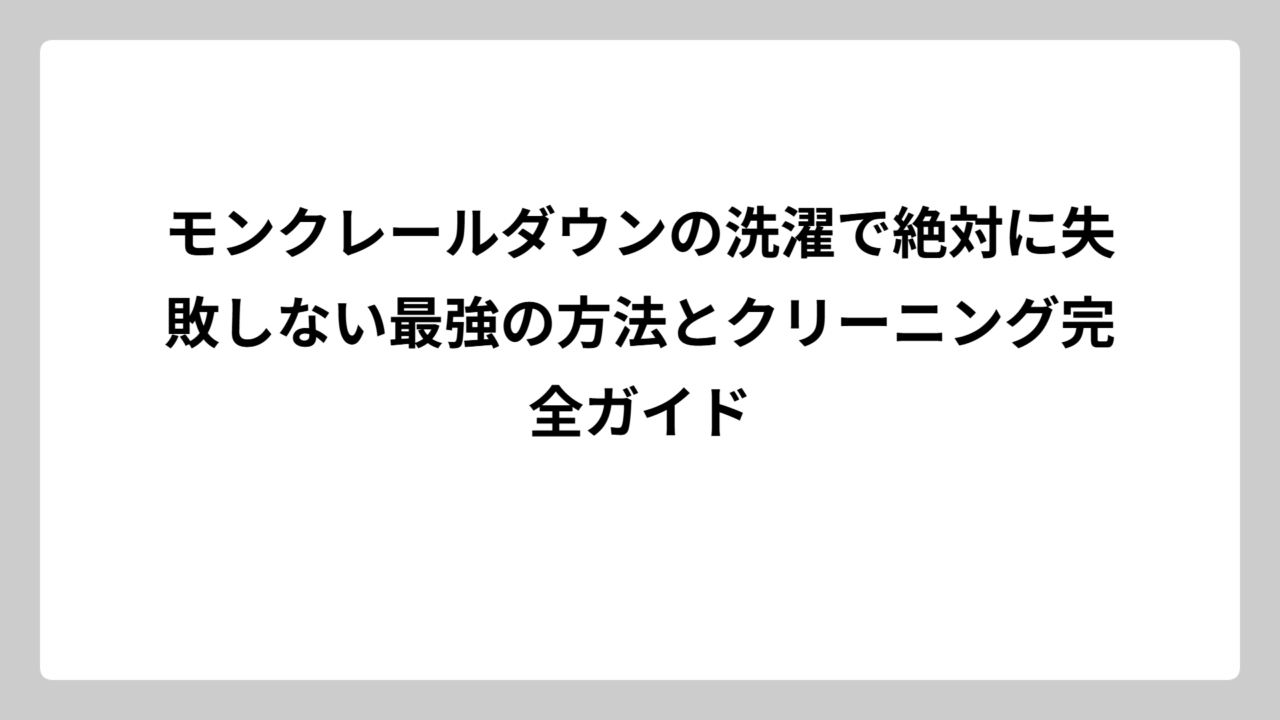 モンクレールダウンの洗濯で絶対に失敗しない最強の方法とクリーニング完全ガイド