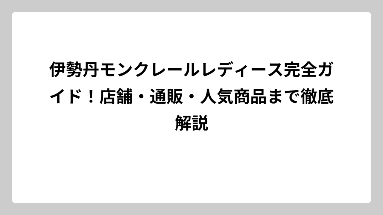 伊勢丹モンクレールレディース完全ガイド！店舗・通販・人気商品まで徹底解説