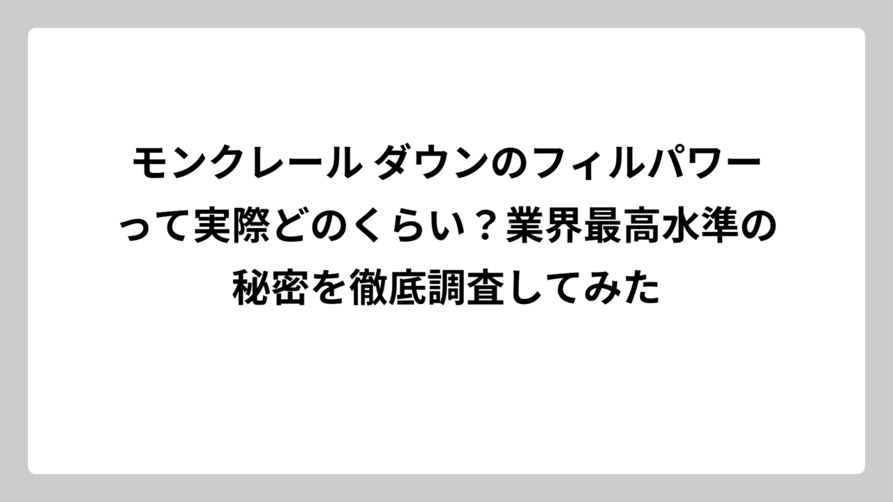 モンクレール ダウンのフィルパワーって実際どのくらい？業界最高水準の秘密を徹底調査してみた