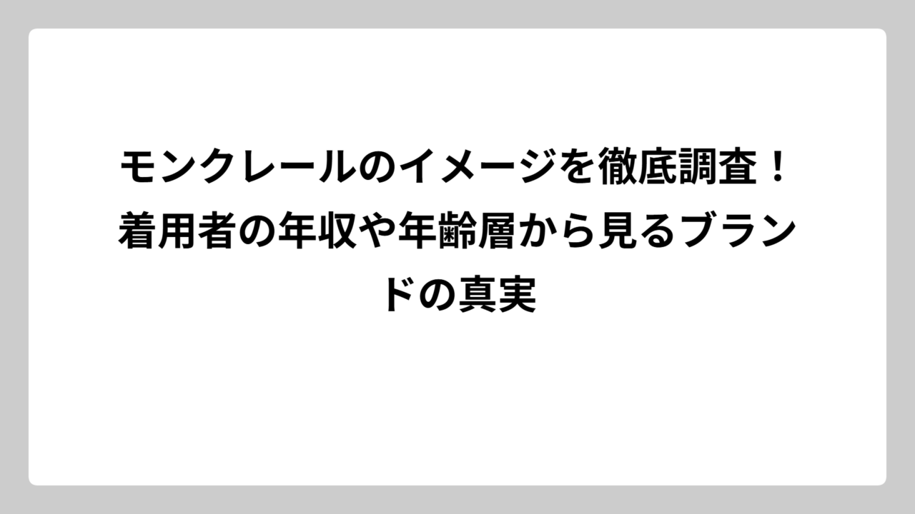 モンクレールのイメージを徹底調査！着用者の年収や年齢層から見るブランドの真実