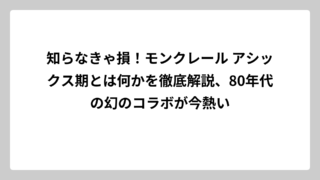 知らなきゃ損！モンクレール アシックス期とは何かを徹底解説、80年代の幻のコラボが今熱い