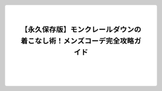 【永久保存版】モンクレールダウンの着こなし術！メンズコーデ完全攻略ガイド