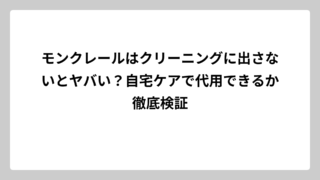モンクレールはクリーニングに出さないとヤバい？自宅ケアで代用できるか徹底検証
