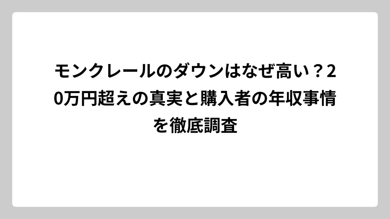モンクレールのダウンはなぜ高い？20万円超えの真実と購入者の年収事情を徹底調査