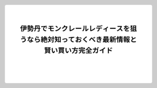伊勢丹でモンクレールレディースを狙うなら絶対知っておくべき最新情報と賢い買い方完全ガイド