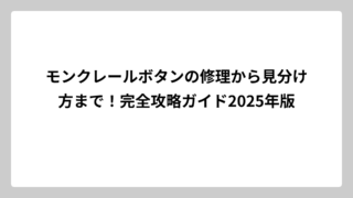 モンクレールボタンの修理から見分け方まで！完全攻略ガイド2025年版