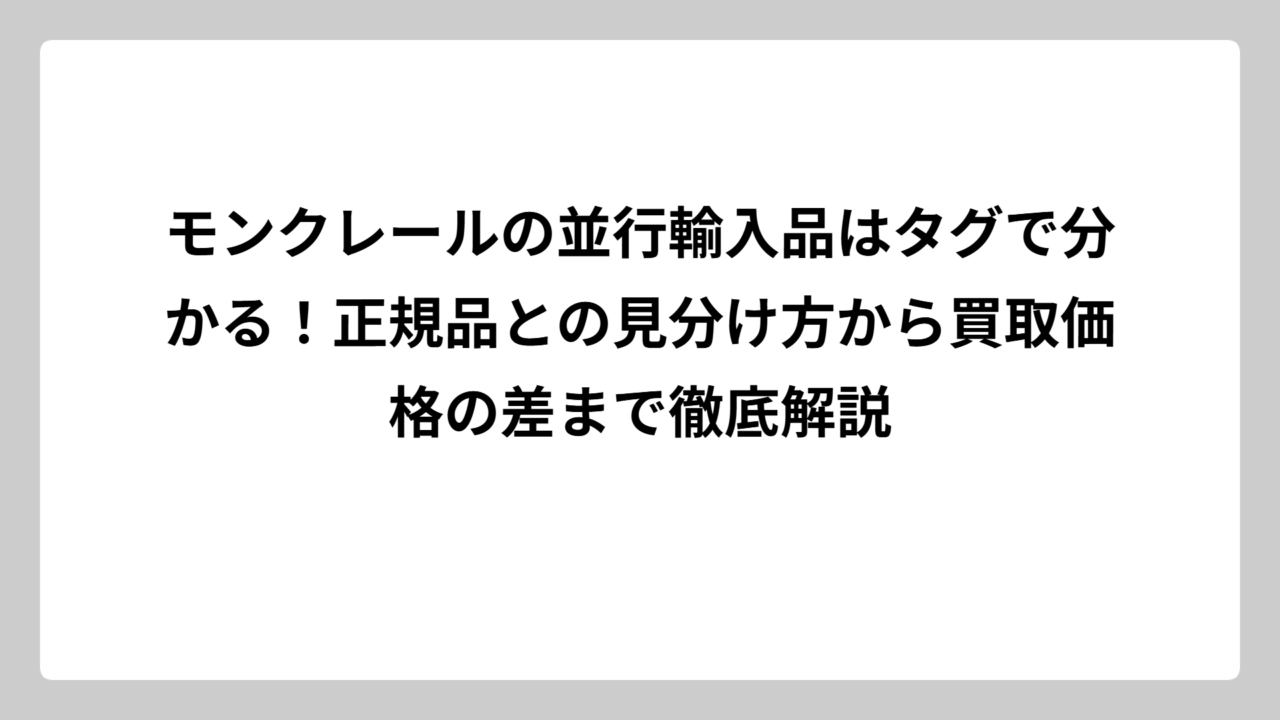モンクレールの並行輸入品はタグで分かる！正規品との見分け方から買取価格の差まで徹底解説