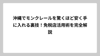 沖縄でモンクレールを驚くほど安く手に入れる裏技！免税店活用術を完全解説