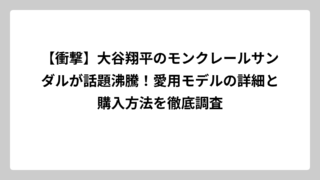 【衝撃】大谷翔平のモンクレールサンダルが話題沸騰！愛用モデルの詳細と購入方法を徹底調査