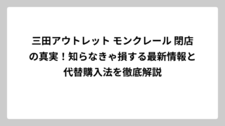 三田アウトレット モンクレール 閉店の真実！知らなきゃ損する最新情報と代替購入法を徹底解説