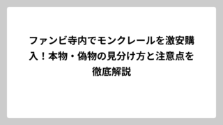 ファンビ寺内でモンクレールを激安購入！本物・偽物の見分け方と注意点を徹底解説