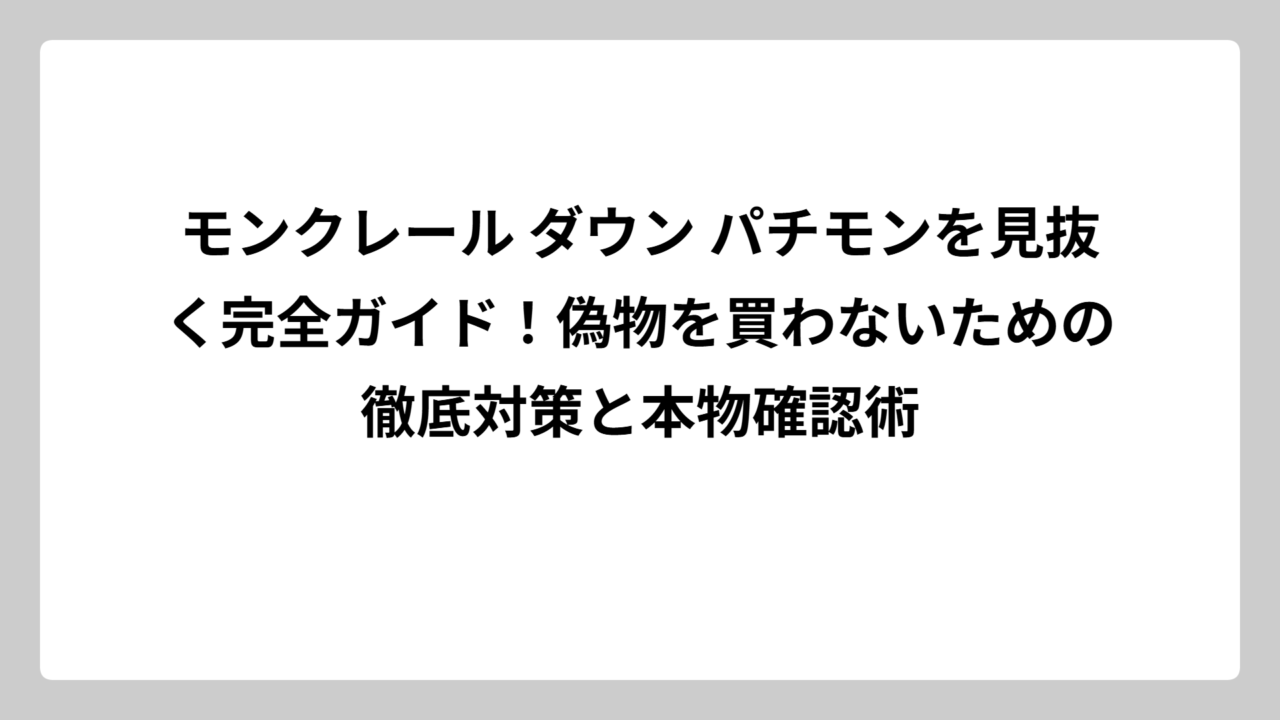 モンクレール ダウン パチモンを見抜く完全ガイド！偽物を買わないための徹底対策と本物確認術