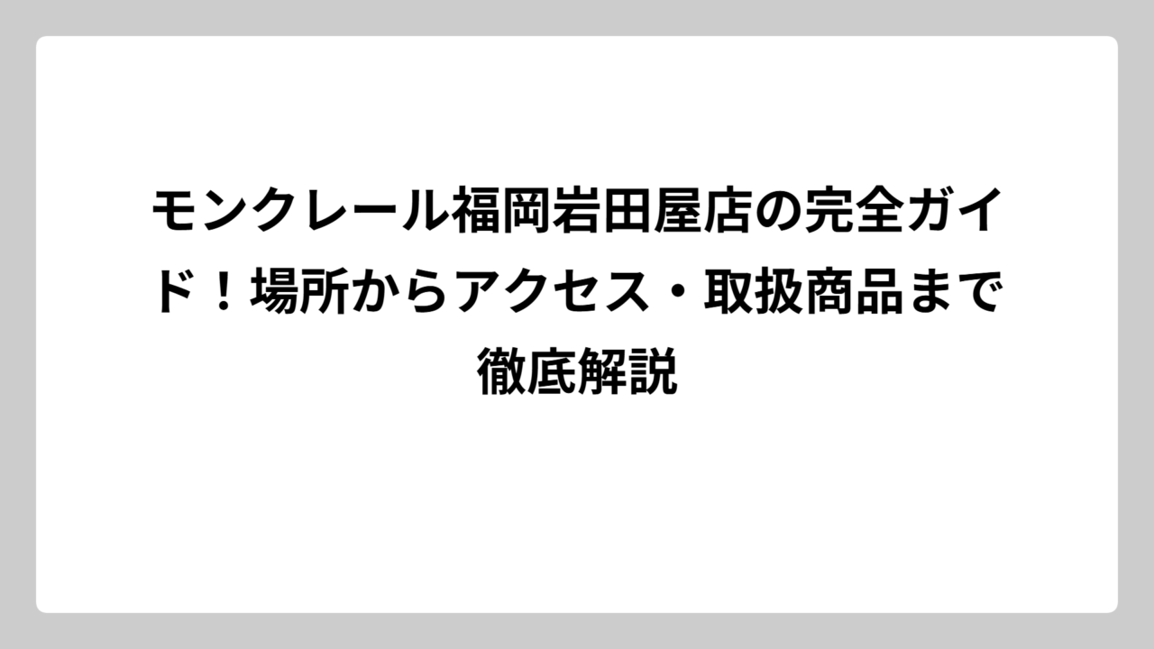 モンクレール福岡岩田屋店の完全ガイド！場所からアクセス・取扱商品まで徹底解説