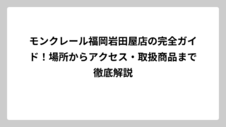 モンクレール福岡岩田屋店の完全ガイド！場所からアクセス・取扱商品まで徹底解説