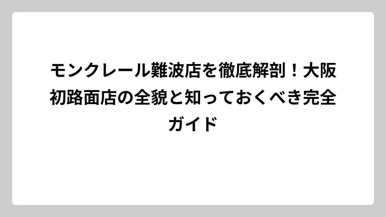 モンクレール難波店を徹底解剖！大阪初路面店の全貌と知っておくべき完全ガイド