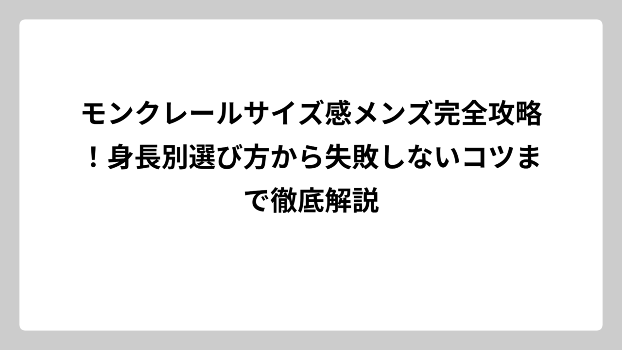 モンクレールサイズ感メンズ完全攻略！身長別選び方から失敗しないコツまで徹底解説