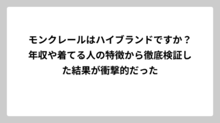 モンクレールはハイブランドですか？年収や着てる人の特徴から徹底検証した結果が衝撃的だった