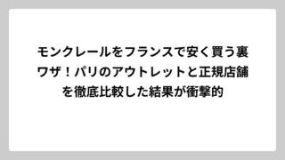 モンクレールをフランスで安く買う裏ワザ！パリのアウトレットと正規店舗を徹底比較した結果が衝撃的