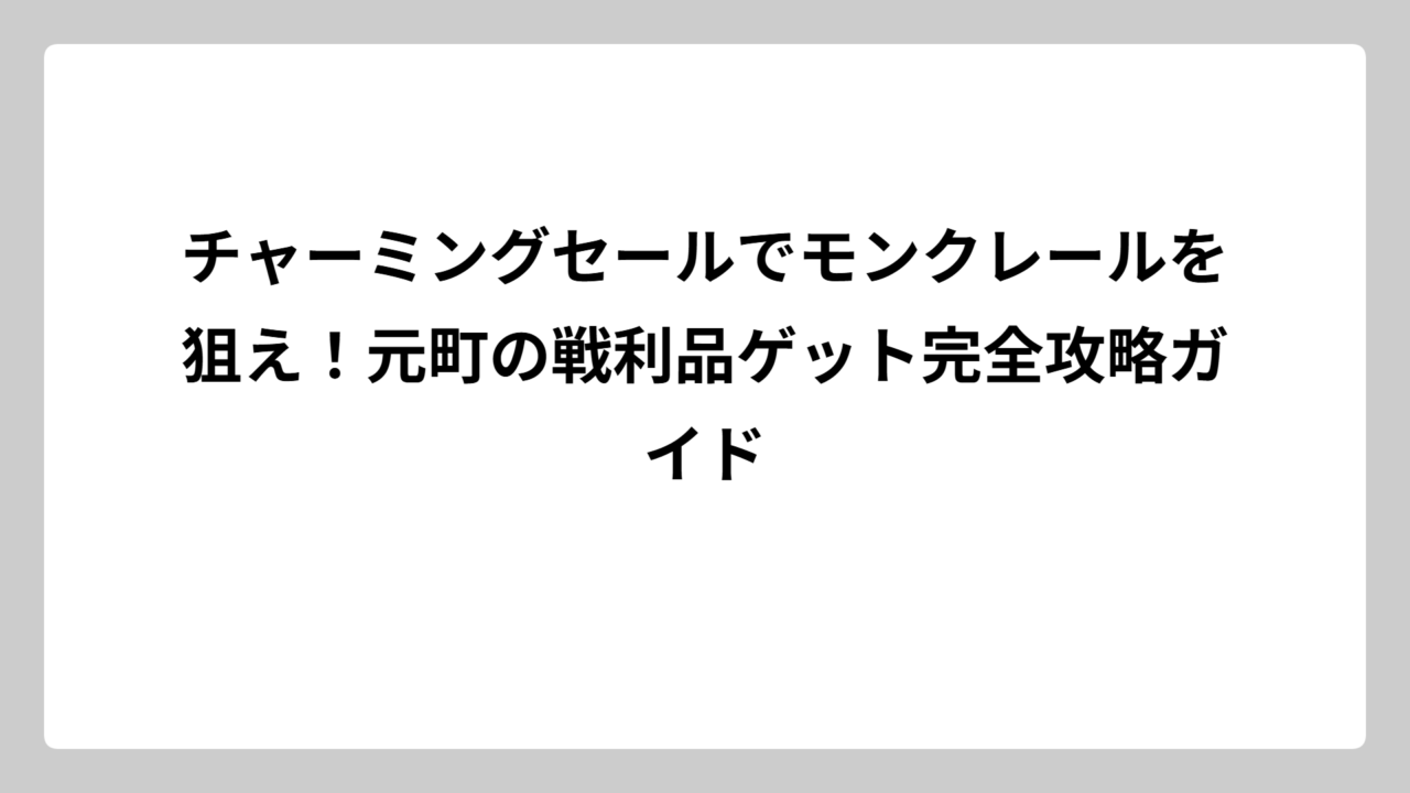 チャーミングセールでモンクレールを狙え！元町の戦利品ゲット完全攻略ガイド