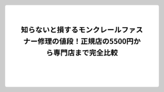 知らないと損するモンクレールファスナー修理の値段！正規店の5500円から専門店まで完全比較