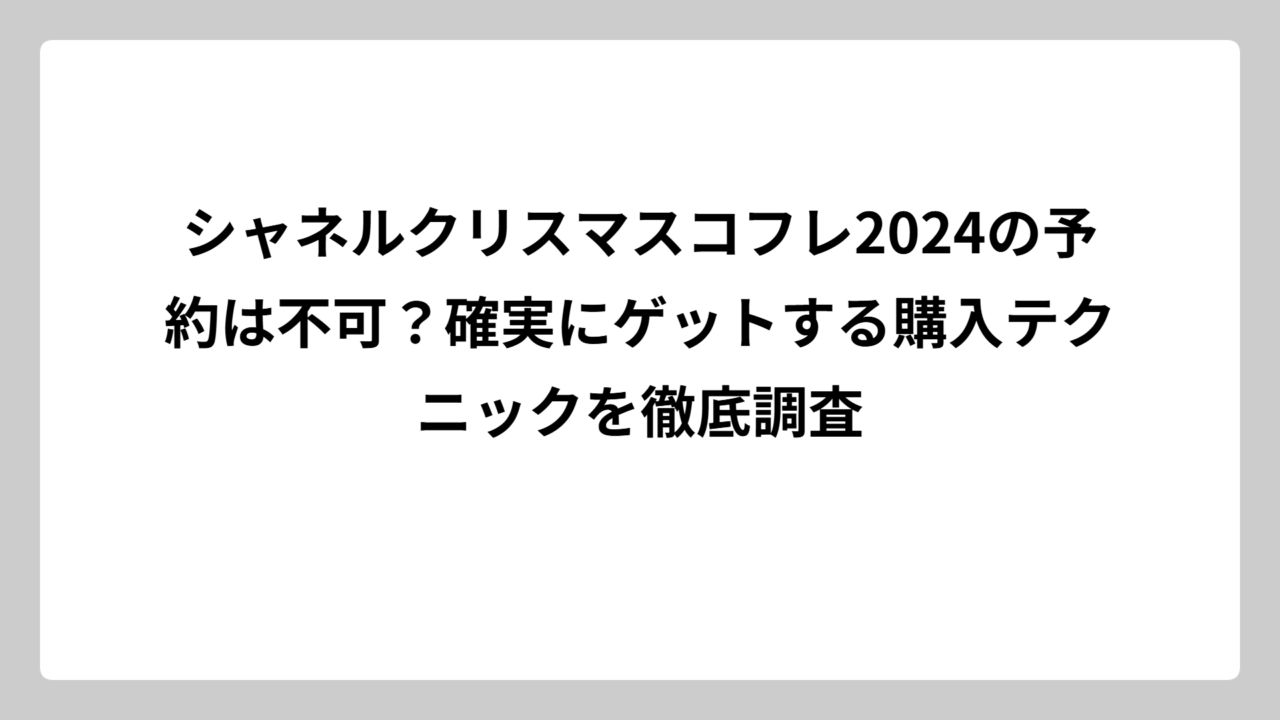 シャネルクリスマスコフレ2024の予約は不可？確実にゲットする購入テクニックを徹底調査