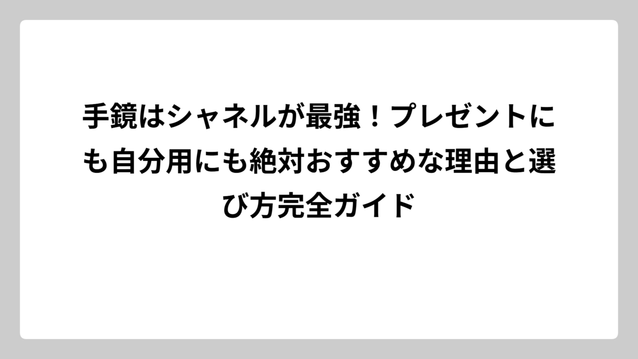 手鏡はシャネルが最強！プレゼントにも自分用にも絶対おすすめな理由と選び方完全ガイド