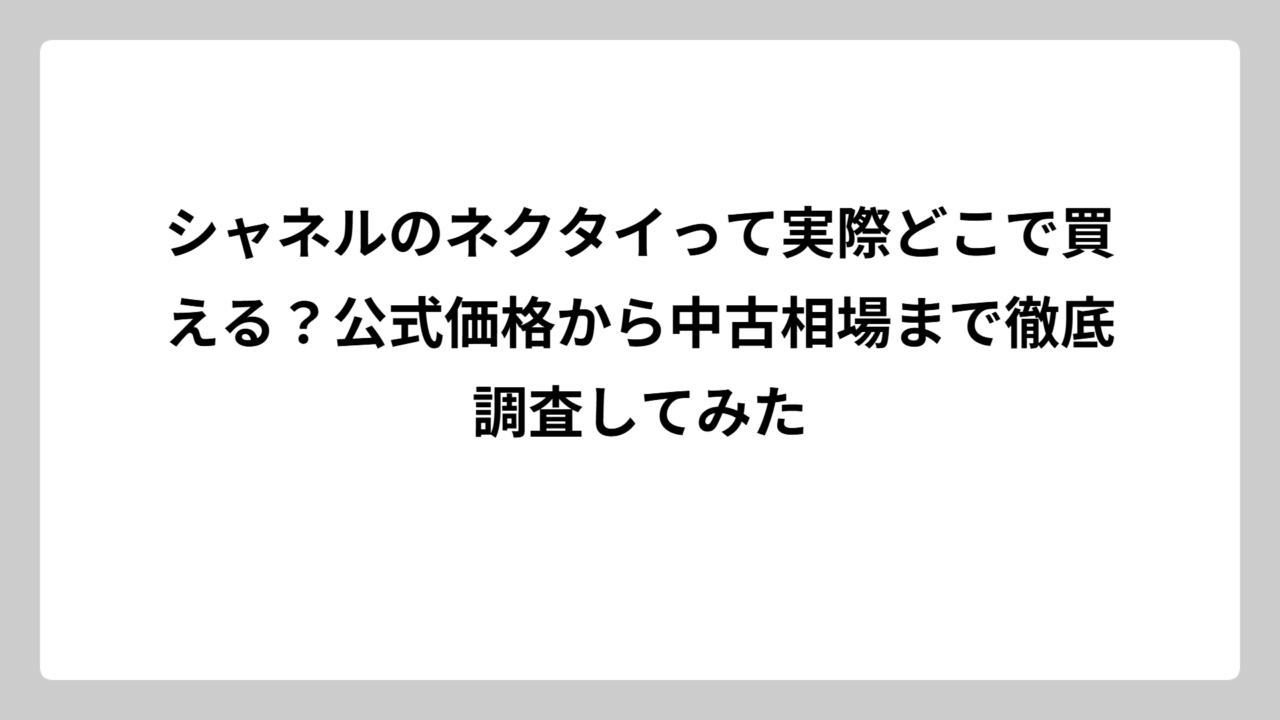 シャネルのネクタイって実際どこで買える？公式価格から中古相場まで徹底調査してみた