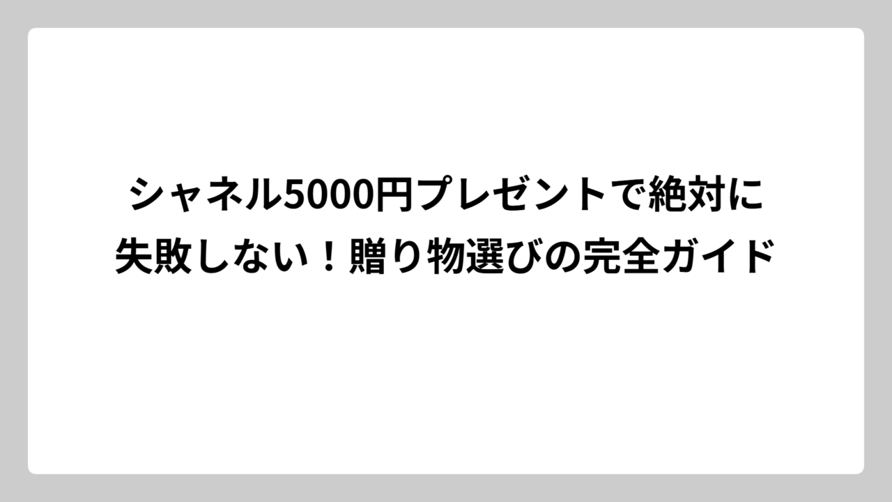 シャネル5000円プレゼントで絶対に失敗しない！贈り物選びの完全ガイド