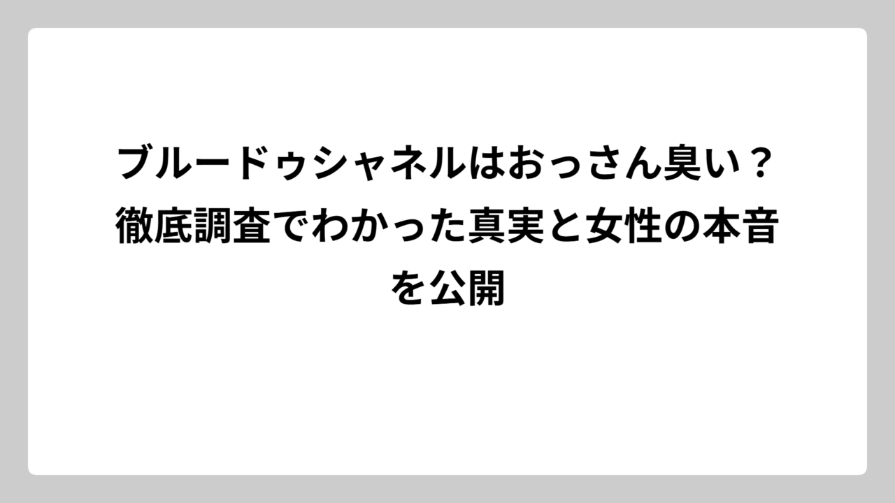 ブルードゥシャネルはおっさん臭い？徹底調査でわかった真実と女性の本音を公開