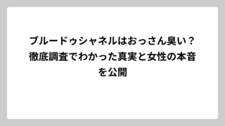 ブルードゥシャネルはおっさん臭い？徹底調査でわかった真実と女性の本音を公開