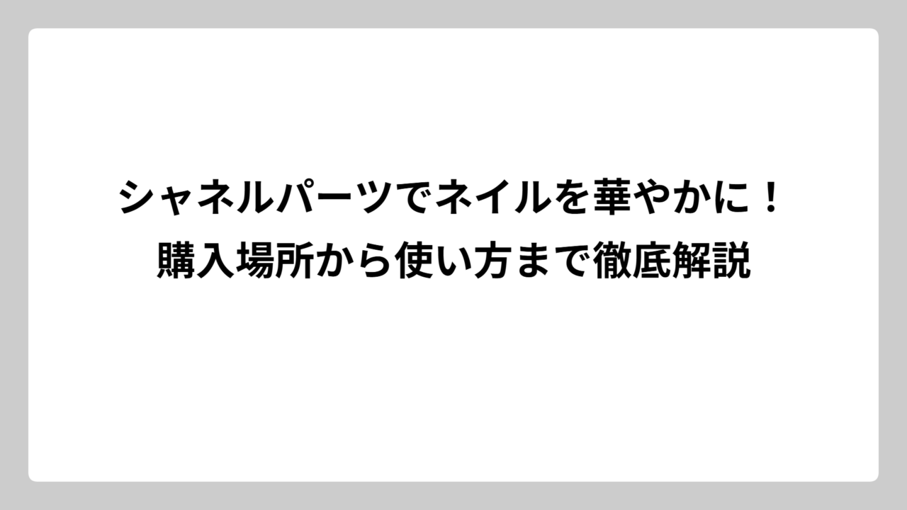 シャネルパーツでネイルを華やかに！購入場所から使い方まで徹底解説