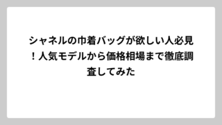 シャネルの巾着バッグが欲しい人必見！人気モデルから価格相場まで徹底調査してみた