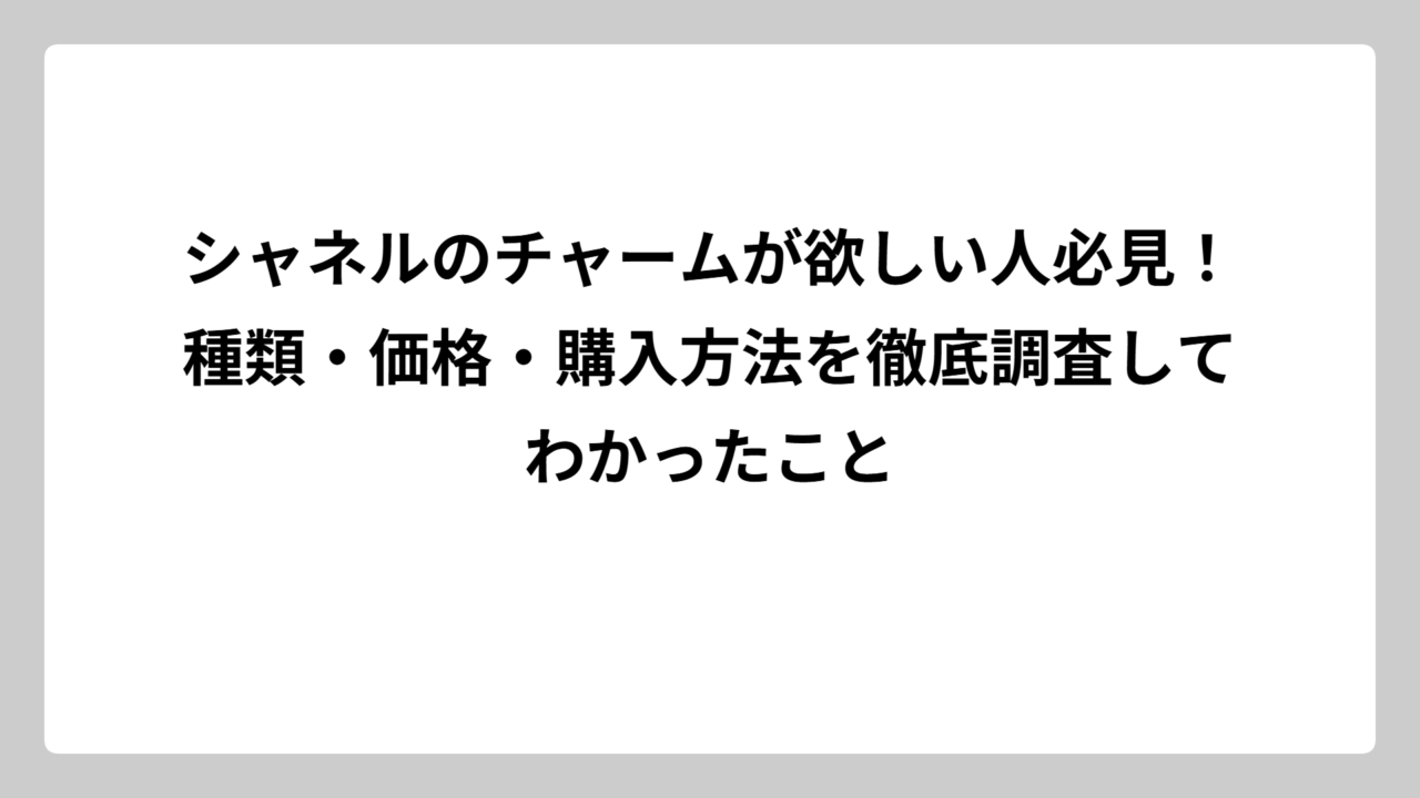 シャネルのチャームが欲しい人必見！種類・価格・購入方法を徹底調査してわかったこと