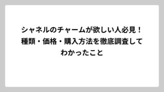 シャネルのチャームが欲しい人必見！種類・価格・購入方法を徹底調査してわかったこと
